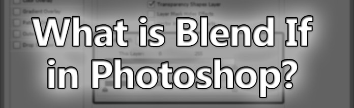 What is Blend If in Photoshop and How Do I Use It?