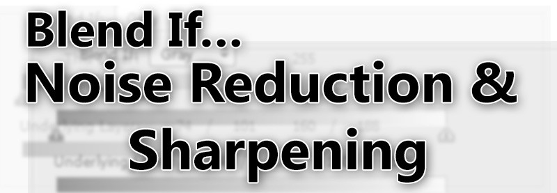 Blend If… Noise Reduction and Sharpening