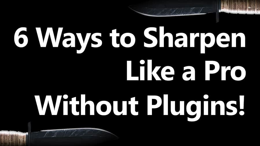 6 Ways to Sharpen without Using Plugins!