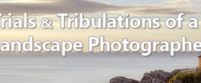 Trials and Tribulations of a Landscape Photographer