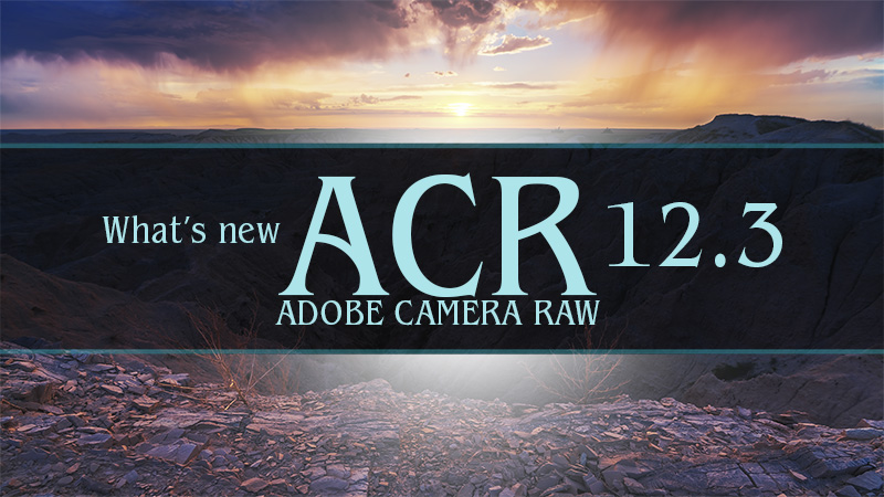 What’s New in Adobe Camera Raw 12.3